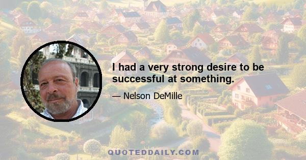 I had a very strong desire to be successful at something.