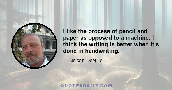 I like the process of pencil and paper as opposed to a machine. I think the writing is better when it's done in handwriting.