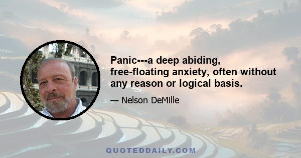 Panic---a deep abiding, free-floating anxiety, often without any reason or logical basis.