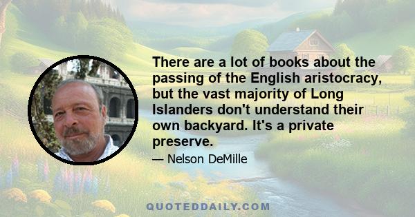 There are a lot of books about the passing of the English aristocracy, but the vast majority of Long Islanders don't understand their own backyard. It's a private preserve.