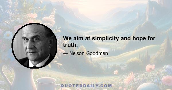 We aim at simplicity and hope for truth.