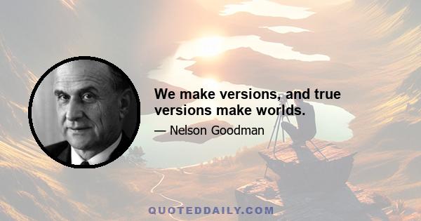 We make versions, and true versions make worlds.