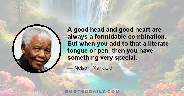 A good head and good heart are always a formidable combination. But when you add to that a literate tongue or pen, then you have something very special.