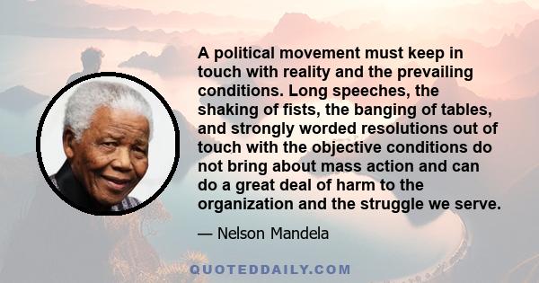 A political movement must keep in touch with reality and the prevailing conditions. Long speeches, the shaking of fists, the banging of tables, and strongly worded resolutions out of touch with the objective conditions