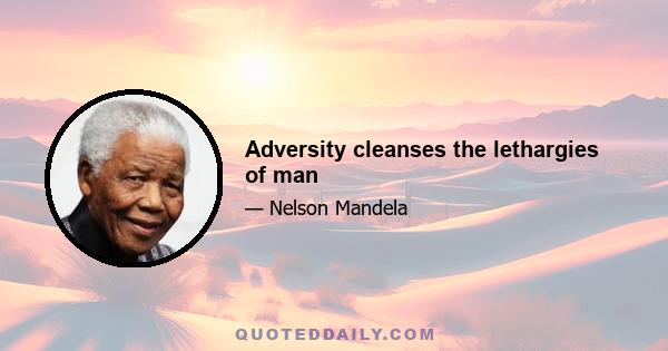 Adversity cleanses the lethargies of man