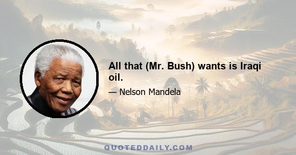 All that (Mr. Bush) wants is Iraqi oil.