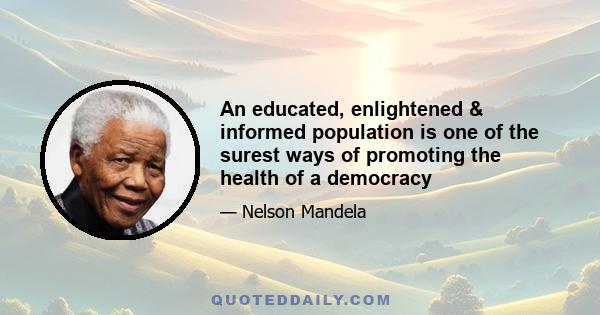 An educated, enlightened & informed population is one of the surest ways of promoting the health of a democracy