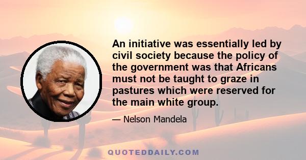 An initiative was essentially led by civil society because the policy of the government was that Africans must not be taught to graze in pastures which were reserved for the main white group.