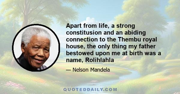 Apart from life, a strong constitusion and an abiding connection to the Thembu royal house, the only thing my father bestowed upon me at birth was a name, Rolihlahla