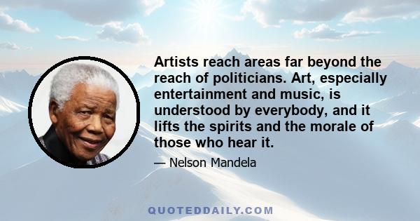 Artists reach areas far beyond the reach of politicians. Art, especially entertainment and music, is understood by everybody, and it lifts the spirits and the morale of those who hear it.