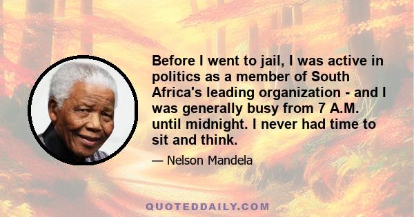 Before I went to jail, I was active in politics as a member of South Africa's leading organization - and I was generally busy from 7 A.M. until midnight. I never had time to sit and think.