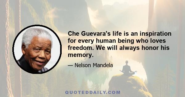 Che Guevara's life is an inspiration for every human being who loves freedom. We will always honor his memory.