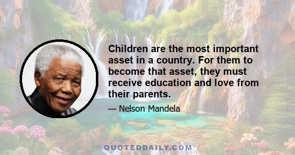 Children are the most important asset in a country. For them to become that asset, they must receive education and love from their parents.