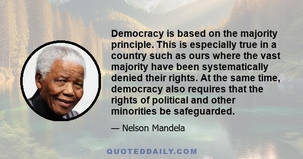 Democracy is based on the majority principle. This is especially true in a country such as ours where the vast majority have been systematically denied their rights. At the same time, democracy also requires that the