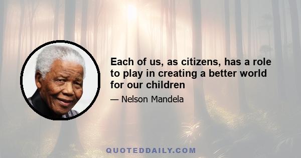 Each of us, as citizens, has a role to play in creating a better world for our children