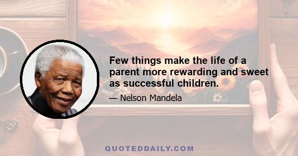 Few things make the life of a parent more rewarding and sweet as successful children.