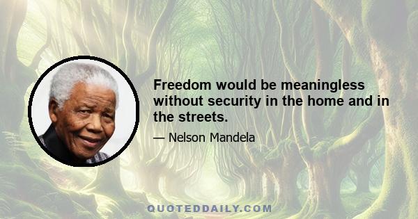 Freedom would be meaningless without security in the home and in the streets.