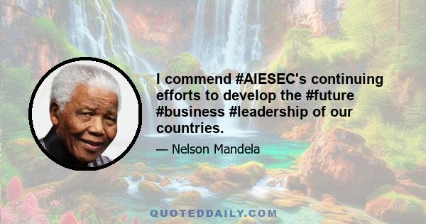 I commend #AIESEC's continuing efforts to develop the #future #business #leadership of our countries.