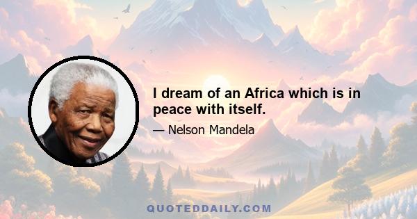 I dream of an Africa which is in peace with itself.