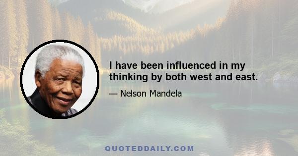 I have been influenced in my thinking by both west and east.