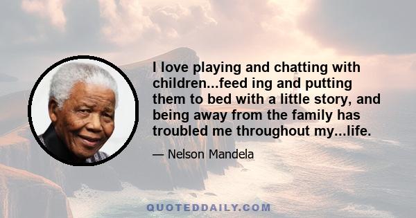 I love playing and chatting with children...feed ing and putting them to bed with a little story, and being away from the family has troubled me throughout my...life.