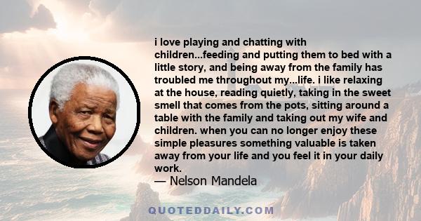 i love playing and chatting with children...feeding and putting them to bed with a little story, and being away from the family has troubled me throughout my...life. i like relaxing at the house, reading quietly, taking 