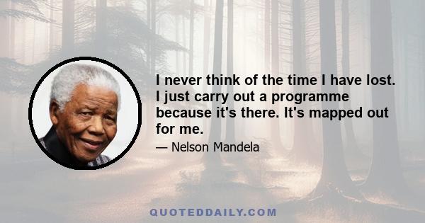 I never think of the time I have lost. I just carry out a programme because it's there. It's mapped out for me.