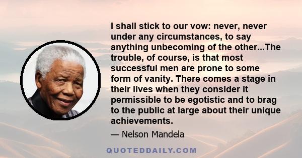 I shall stick to our vow: never, never under any circumstances, to say anything unbecoming of the other...The trouble, of course, is that most successful men are prone to some form of vanity. There comes a stage in