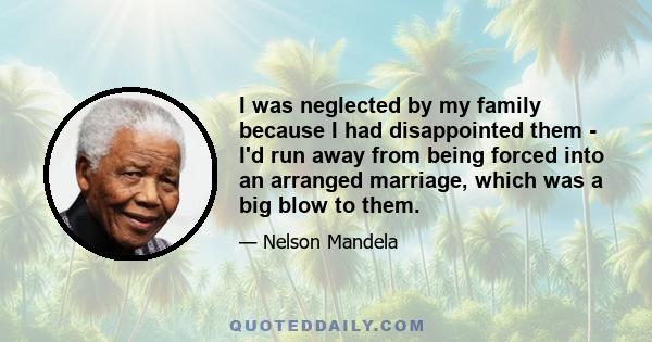 I was neglected by my family because I had disappointed them - I'd run away from being forced into an arranged marriage, which was a big blow to them.