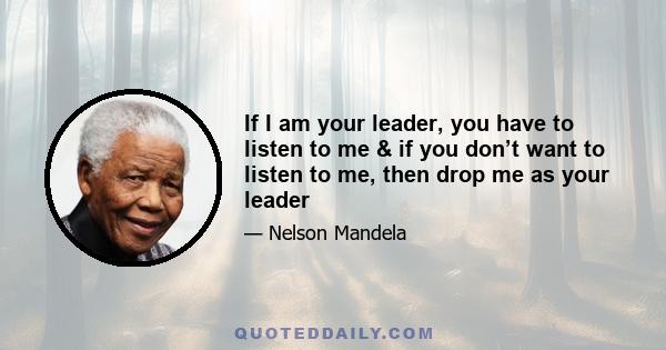 If I am your leader, you have to listen to me & if you don’t want to listen to me, then drop me as your leader