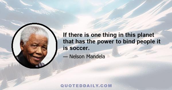 If there is one thing in this planet that has the power to bind people it is soccer.