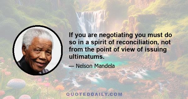 If you are negotiating you must do so in a spirit of reconciliation, not from the point of view of issuing ultimatums.