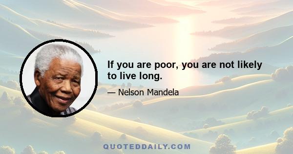 If you are poor, you are not likely to live long.