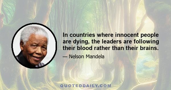 In countries where innocent people are dying, the leaders are following their blood rather than their brains.