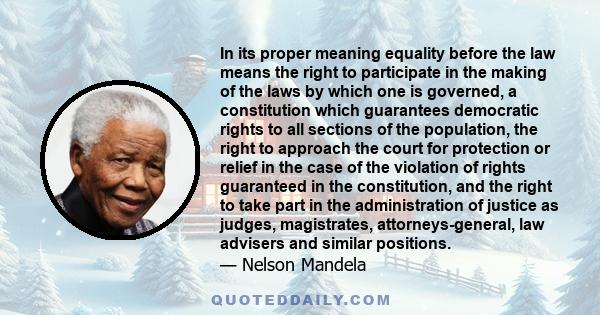 In its proper meaning equality before the law means the right to participate in the making of the laws by which one is governed, a constitution which guarantees democratic rights to all sections of the population, the