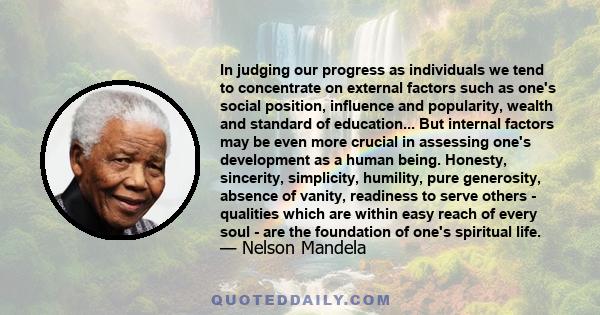 In judging our progress as individuals we tend to concentrate on external factors such as one's social position, influence and popularity, wealth and standard of education... But internal factors may be even more