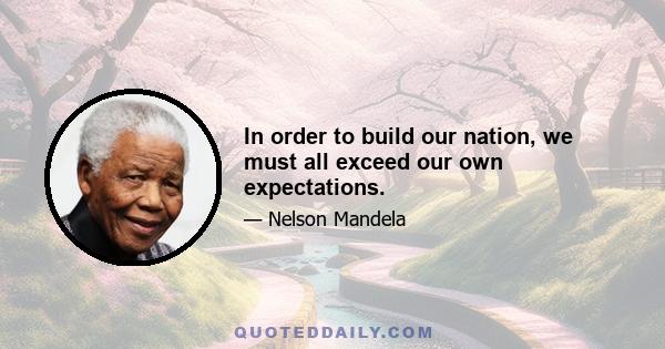 In order to build our nation, we must all exceed our own expectations.