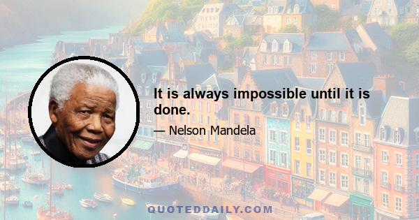 It is always impossible until it is done.