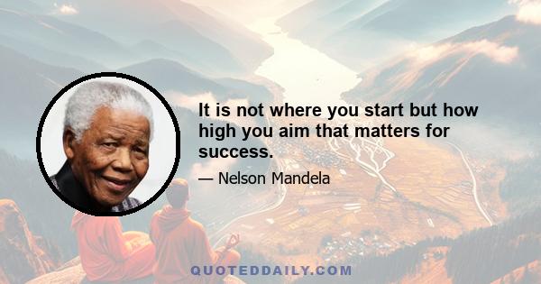 It is not where you start but how high you aim that matters for success.