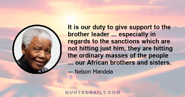 It is our duty to give support to the brother leader ... especially in regards to the sanctions which are not hitting just him, they are hitting the ordinary masses of the people ... our African brothers and sisters.