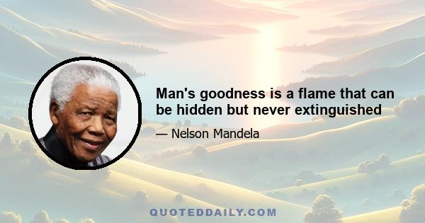 Man's goodness is a flame that can be hidden but never extinguished