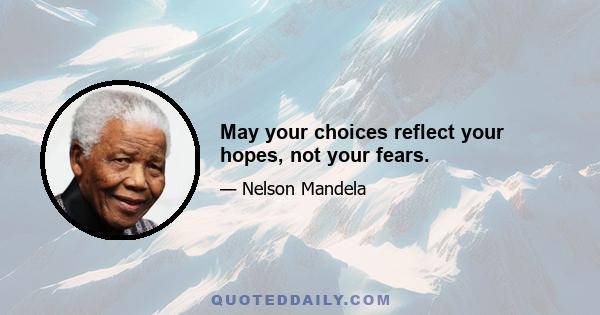 May your choices reflect your hopes, not your fears.