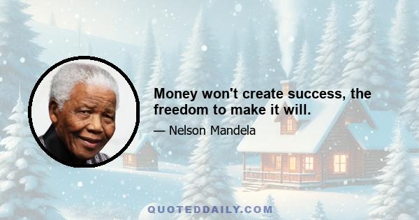 Money won't create success, the freedom to make it will.