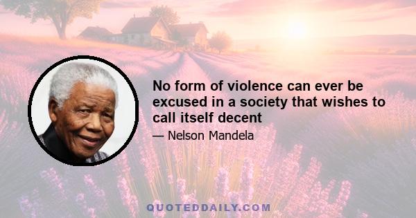 No form of violence can ever be excused in a society that wishes to call itself decent