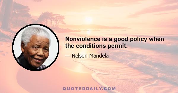 Nonviolence is a good policy when the conditions permit.