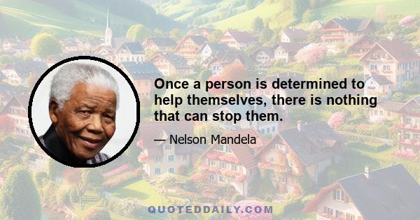 Once a person is determined to help themselves, there is nothing that can stop them.