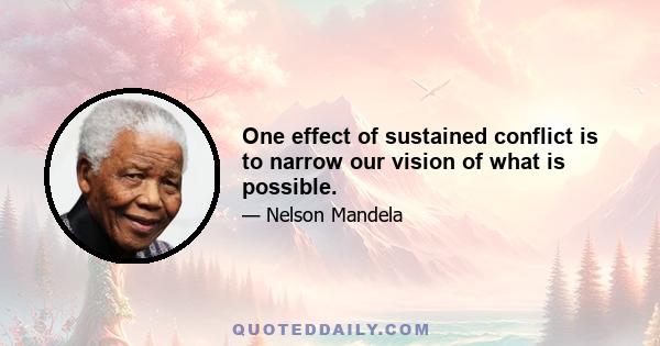 One effect of sustained conflict is to narrow our vision of what is possible.