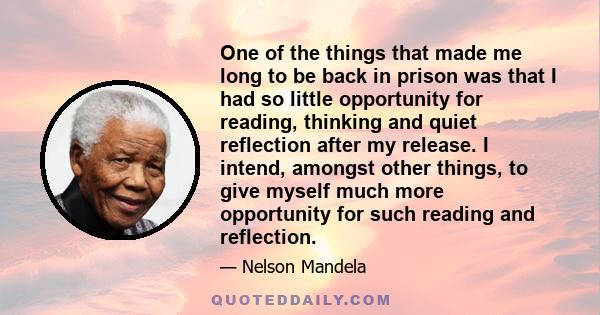 One of the things that made me long to be back in prison was that I had so little opportunity for reading, thinking and quiet reflection after my release. I intend, amongst other things, to give myself much more