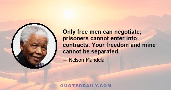 Only free men can negotiate; prisoners cannot enter into contracts. Your freedom and mine cannot be separated.