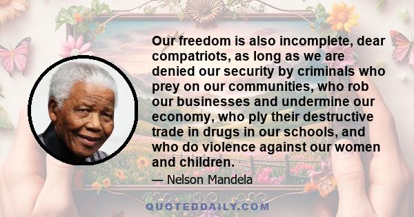 Our freedom is also incomplete, dear compatriots, as long as we are denied our security by criminals who prey on our communities, who rob our businesses and undermine our economy, who ply their destructive trade in